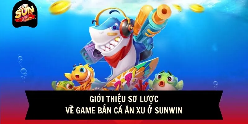 Giới thiệu sơ lược về game bắn cá ăn xu ở Sunwin