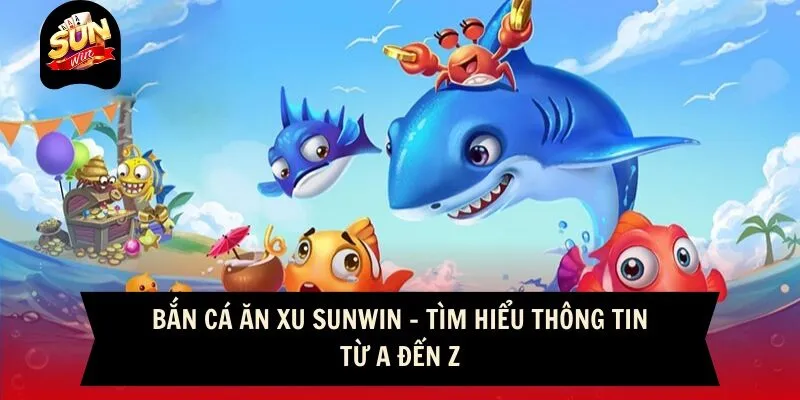 Bắn Cá Ăn Xu Sunwin - Tìm Hiểu Thông Tin Từ A Đến Z
