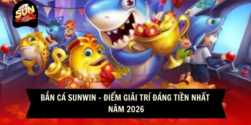 Bắn cá Sunwin - Điểm giải trí đáng tiền nhất năm 2026