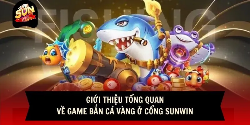 Giới thiệu tổng quan về game bắn cá vàng ở cổng Sunwin