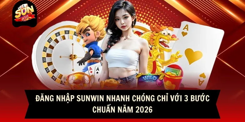 Đăng Nhập Sunwin Nhanh Chóng Chỉ Với 3 Bước Chuẩn Năm 2026