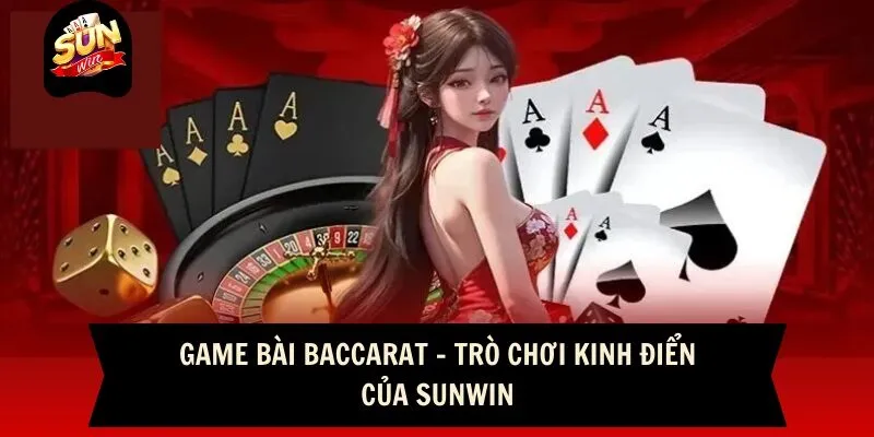 Game Bài Baccarat - Trò Chơi Kinh Điển Của Sunwin