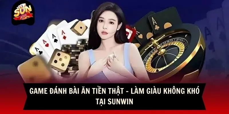 Game Đánh Bài Ăn Tiền Thật - Làm Giàu Không Khó Tại Sunwin