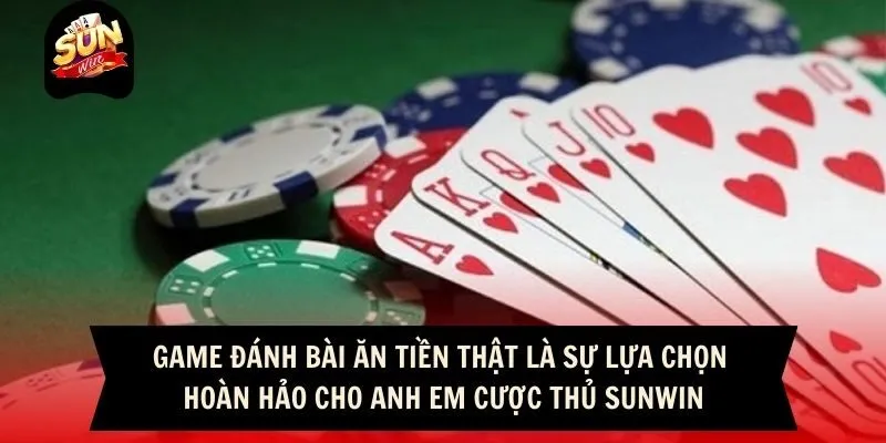 Game đánh bài ăn tiền thật là sự lựa chọn hoàn hảo cho anh em cược thủ Sunwin