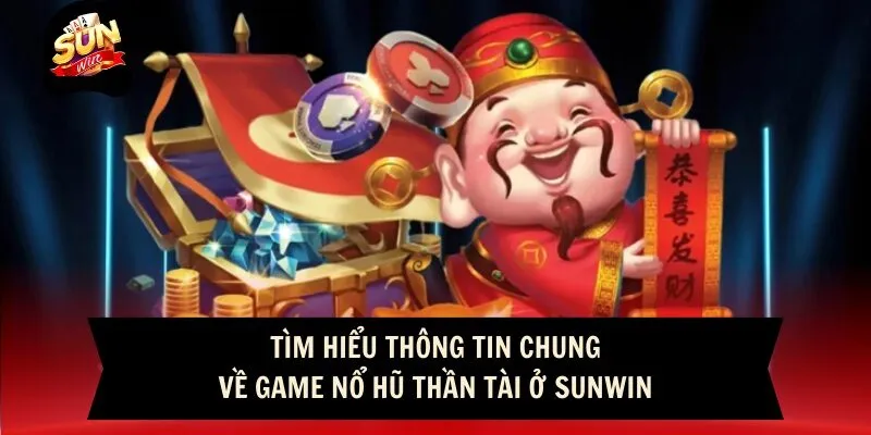 Tìm hiểu thông tin chung về game nổ hũ Thần Tài ở Sunwin
