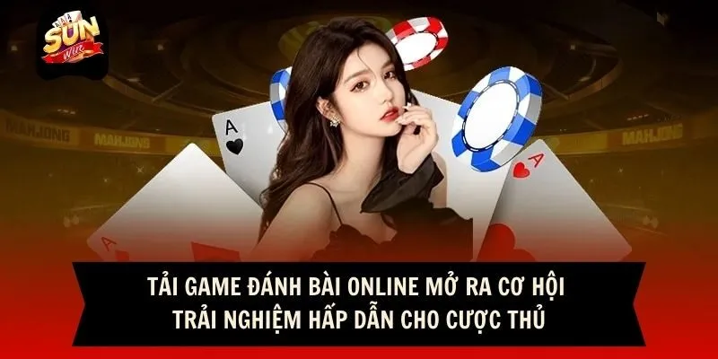 Tải game đánh bài online mở ra cơ hội trải nghiệm hấp dẫn cho cược thủ