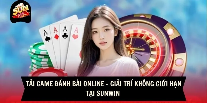 Tải Game Đánh Bài Online - Giải Trí Không Giới Hạn Tại Sunwin